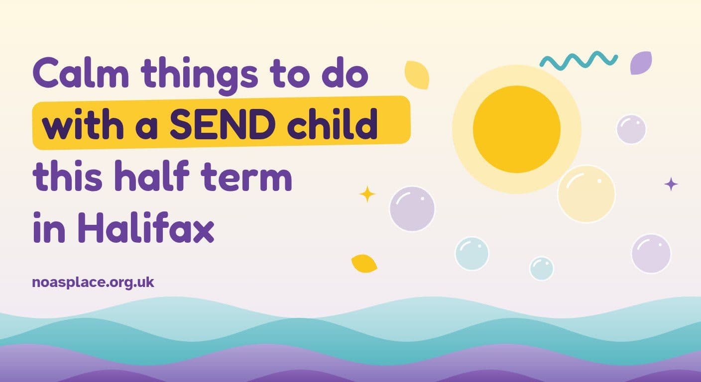 Illustrated title graphic reading "Calm things to do with a SEND child this half term in Halifax" and noasplace.org.uk, with a yellow sun, floating bubbles and soft purple and teal waves.